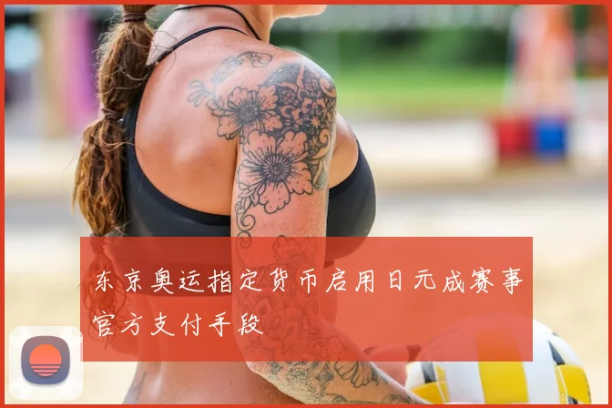 东京奥运指定货币启用日元成赛事官方支付手段