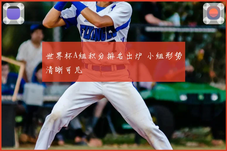 世界杯A组积分排名出炉 小组形势清晰可见