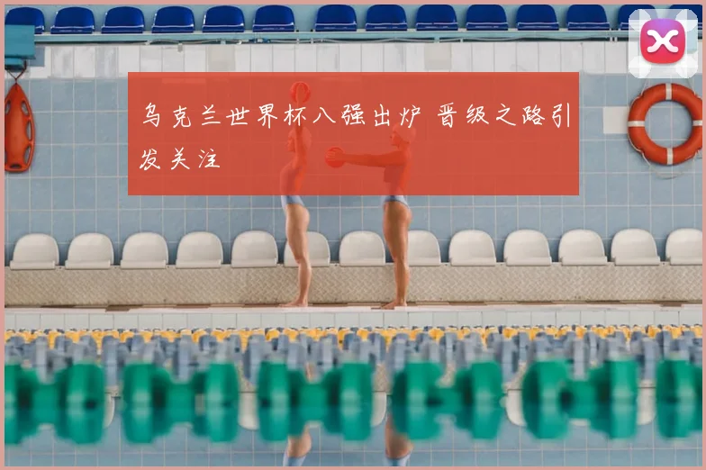 乌克兰世界杯八强出炉 晋级之路引发关注