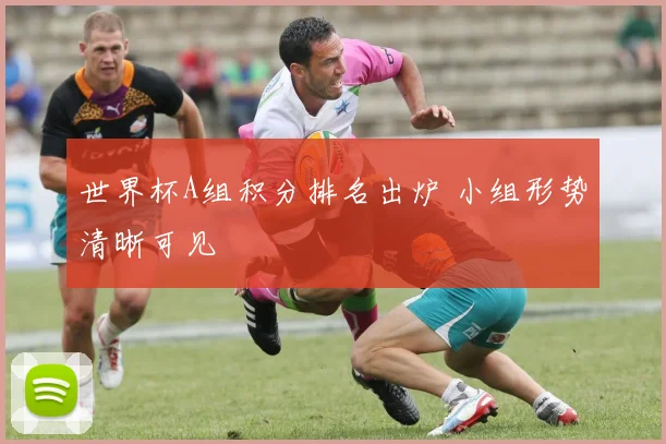 世界杯A组积分排名出炉 小组形势清晰可见