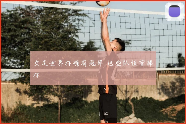 女足世界杯确有冠军 这些队伍曾捧杯