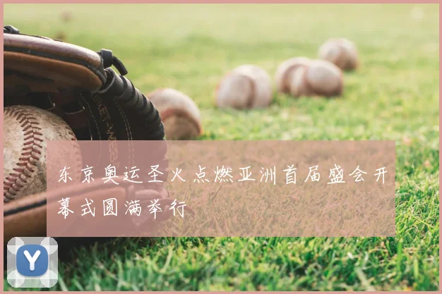 东京奥运圣火点燃亚洲首届盛会开幕式圆满举行