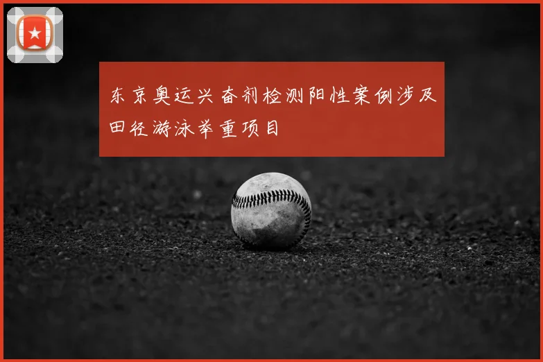 东京奥运兴奋剂检测阳性案例涉及田径游泳举重项目