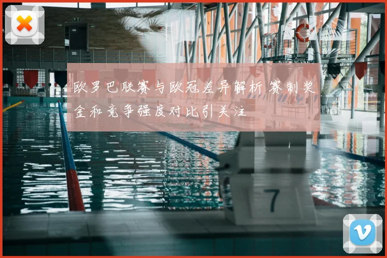 欧罗巴联赛与欧冠差异解析 赛制奖金和竞争强度对比引关注