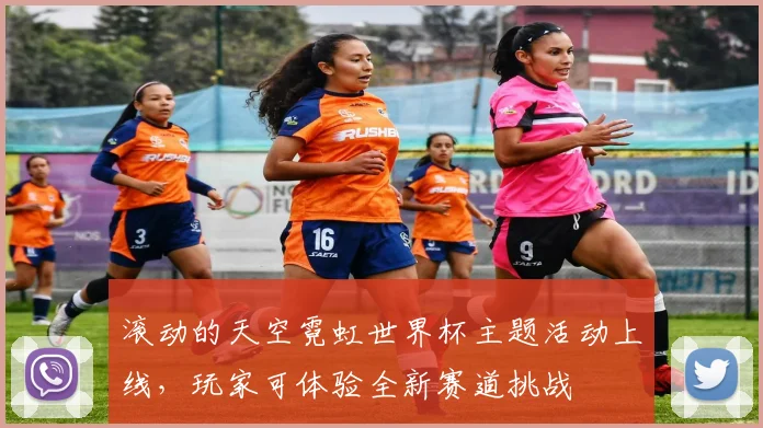 滚动的天空霓虹世界杯主题活动上线,玩家可体验全新赛道挑战