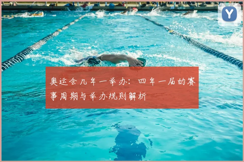 奥运会几年一举办:四年一届的赛事周期与举办规则解析
