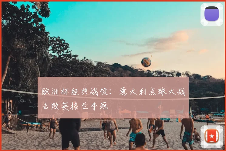 欧洲杯经典战役：意大利点球大战击败英格兰夺冠