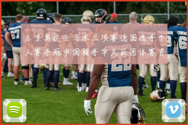 东京奥运会马术三项赛德国选手个人赛夺冠中国骑手华天获团体赛资格
