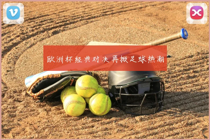 欧洲杯经典对决再掀足球热潮