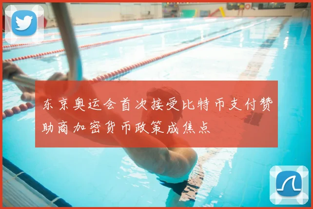 东京奥运会首次接受比特币支付赞助商加密货币政策成焦点