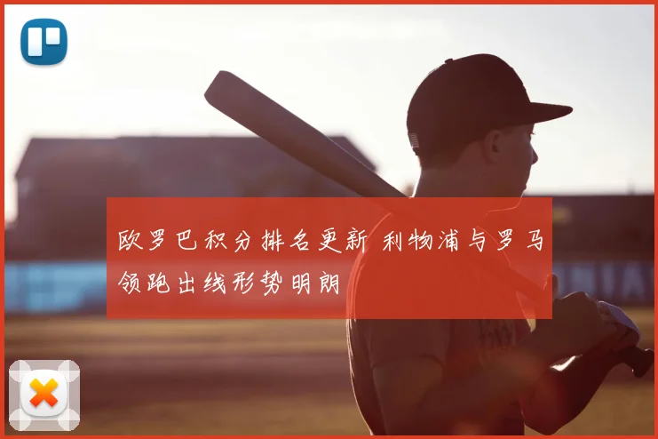 欧罗巴积分排名更新 利物浦与罗马领跑出线形势明朗