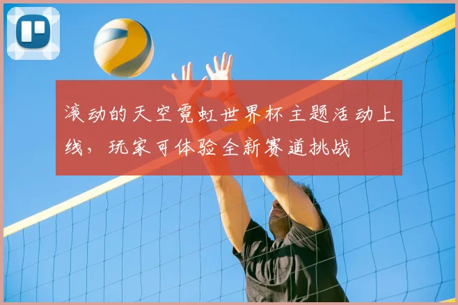 滚动的天空霓虹世界杯主题活动上线，玩家可体验全新赛道挑战