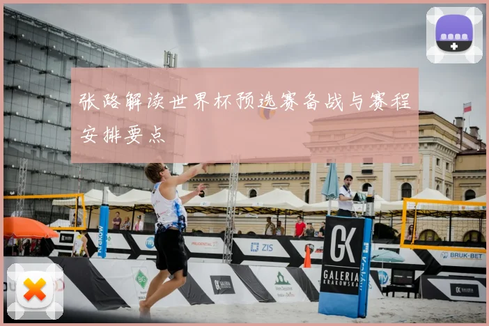 张路解读世界杯预选赛备战与赛程安排要点