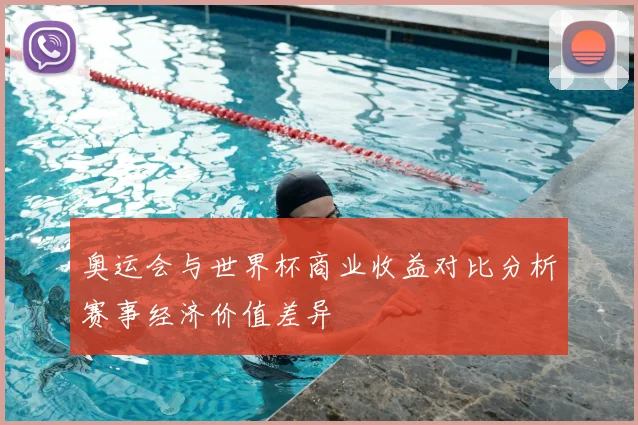 奥运会与世界杯商业收益对比分析赛事经济价值差异