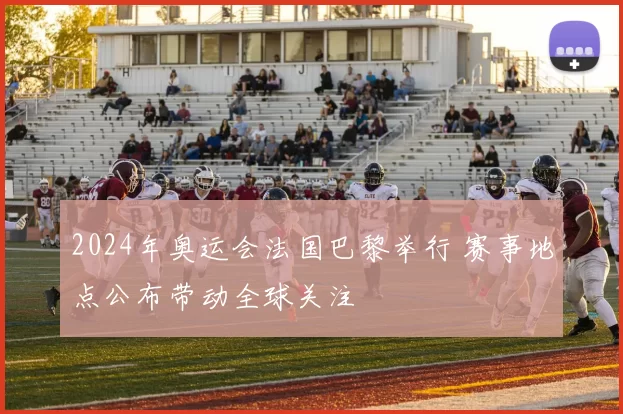 2024年奥运会法国巴黎举行 赛事地点公布带动全球关注