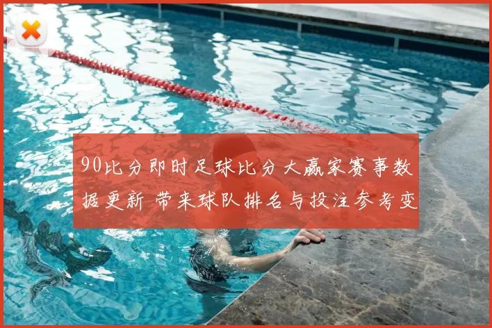 90比分即时足球比分大赢家赛事数据更新 带来球队排名与投注参考变化