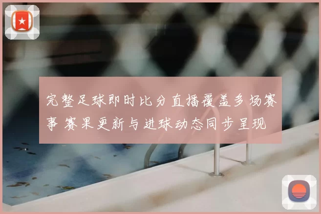 完整足球即时比分直播覆盖多场赛事 赛果更新与进球动态同步呈现