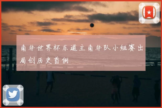 南非世界杯东道主南非队小组赛出局创历史首例