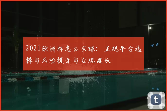 2021欧洲杯怎么买球：正规平台选择与风险提示与合规建议