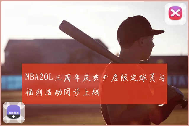 NBA2OL三周年庆典开启限定球员与福利活动同步上线