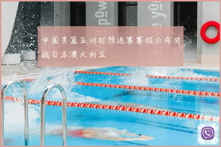中国男篮亚洲杯预选赛赛程公布将战日本澳大利亚