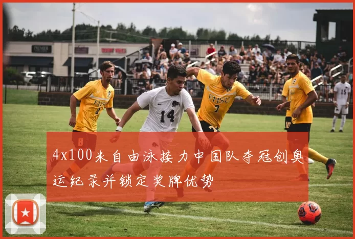 4x100米自由泳接力中国队夺冠创奥运纪录并锁定奖牌优势