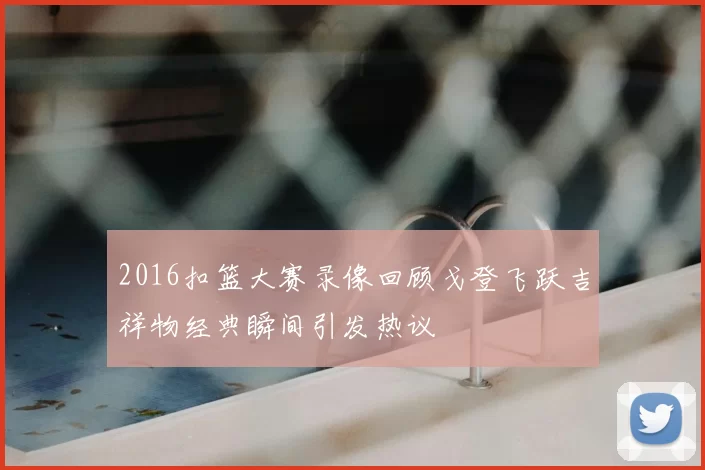 2016扣篮大赛录像回顾戈登飞跃吉祥物经典瞬间引发热议