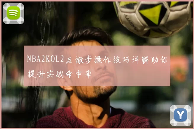 NBA2KOL2后撤步操作技巧详解助你提升实战命中率