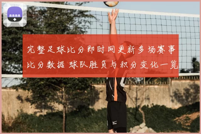完整足球比分即时网更新多场赛事比分数据 球队胜负与积分变化一览