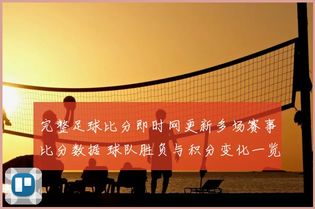 完整足球比分即时网更新多场赛事比分数据 球队胜负与积分变化一览