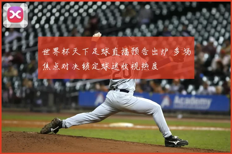 世界杯天下足球直播预告出炉 多场焦点对决锁定球迷收视热度