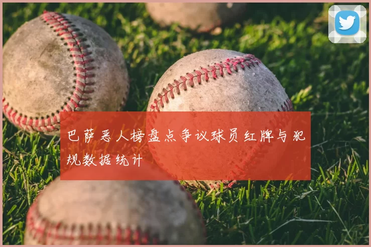 巴萨恶人榜盘点争议球员红牌与犯规数据统计
