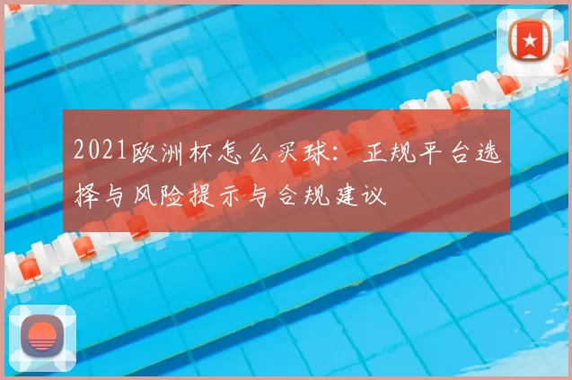2021欧洲杯怎么买球：正规平台选择与风险提示与合规建议
