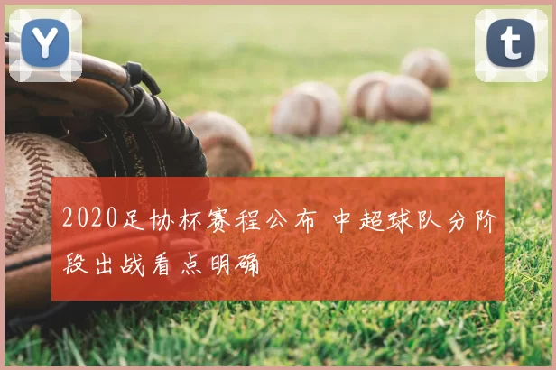 2020足协杯赛程公布 中超球队分阶段出战看点明确