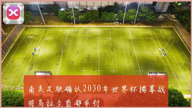 南美足联确认2030年世界杯揭幕战将乌拉圭首都举行