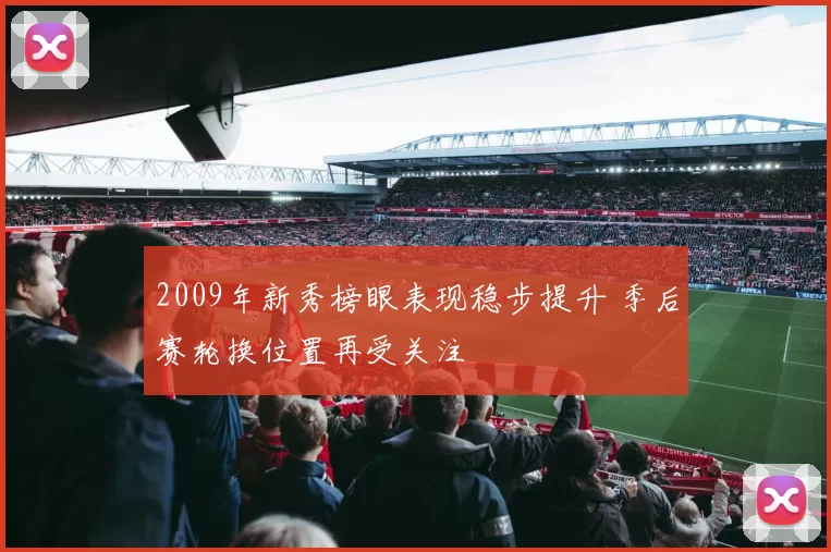 2009年新秀榜眼表现稳步提升 季后赛轮换位置再受关注