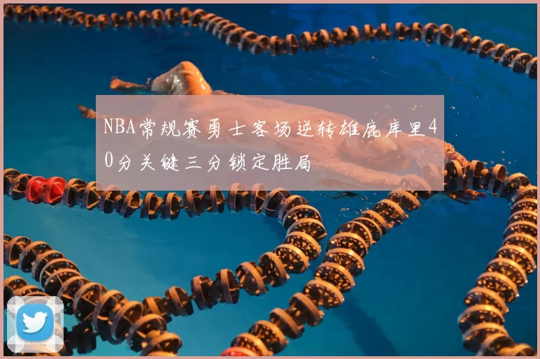NBA常规赛勇士客场逆转雄鹿库里40分关键三分锁定胜局