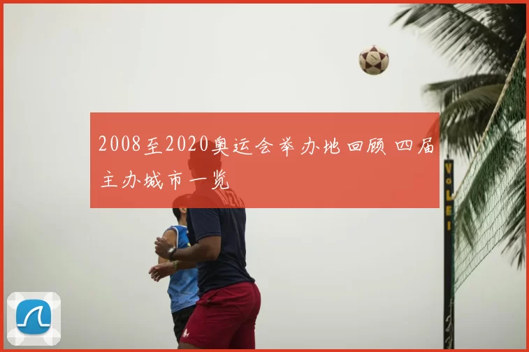 2008至2020奥运会举办地回顾 四届主办城市一览