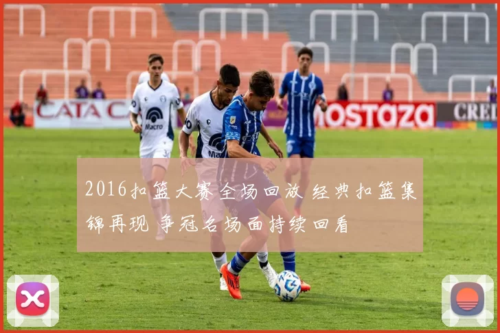 2016扣篮大赛全场回放 经典扣篮集锦再现 争冠名场面持续回看