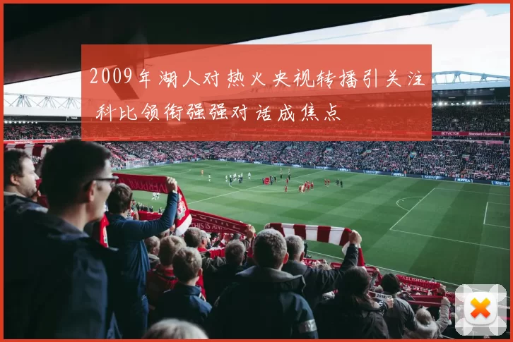 2009年湖人对热火央视转播引关注 科比领衔强强对话成焦点