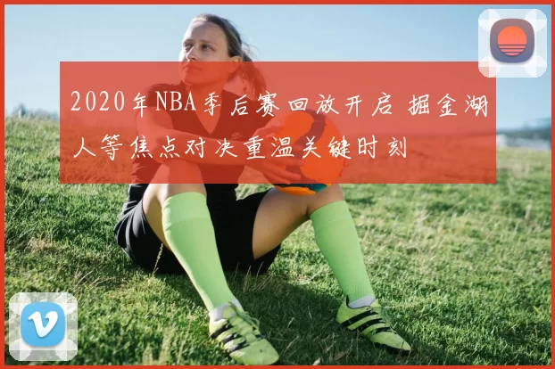 2020年NBA季后赛回放开启 掘金湖人等焦点对决重温关键时刻