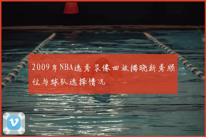 2009年NBA选秀录像回放揭晓新秀顺位与球队选择情况