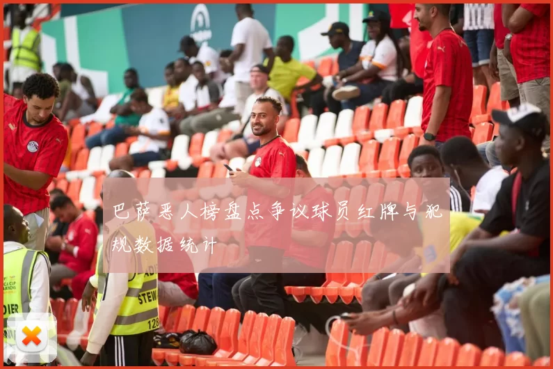 巴萨恶人榜盘点争议球员红牌与犯规数据统计