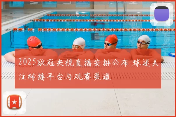 2025欧冠央视直播安排公布 球迷关注转播平台与观赛渠道