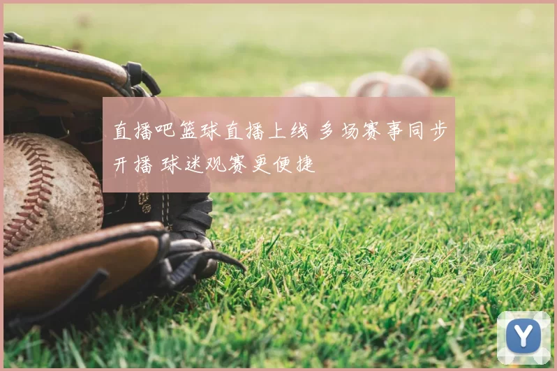 直播吧篮球直播上线 多场赛事同步开播 球迷观赛更便捷