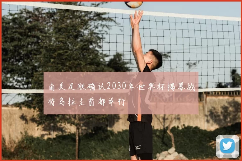 南美足联确认2030年世界杯揭幕战将乌拉圭首都举行