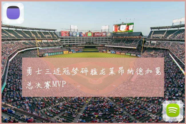 勇士三连冠梦碎猛龙莱昂纳德加冕总决赛MVP