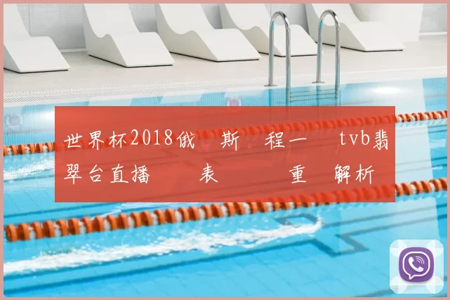 世界杯2018俄羅斯賽程一覽 tvb翡翠台直播時間表與觀賽重點解析