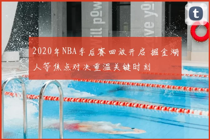 2020年NBA季后赛回放开启 掘金湖人等焦点对决重温关键时刻